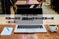 韩国mv欧州（韩国mv欧州mv美国mv国一区二区）
