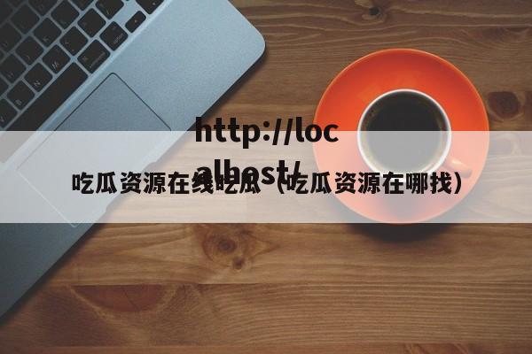 吃瓜资源在线吃瓜(吃瓜资源在哪找)