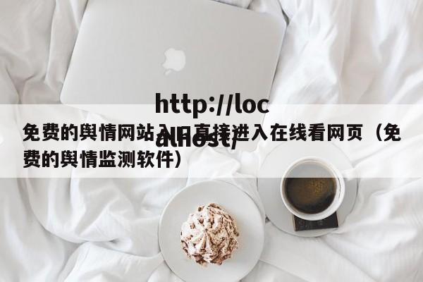 免费的舆情网站入口直接进入在线看网页(免费的舆情监测软件)