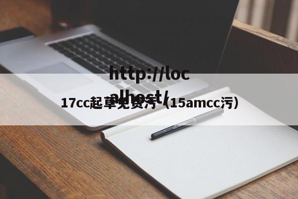 17cc起草免费污(15amcc污)